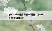 youtube播放界面ui图标（youtube窗口播放）