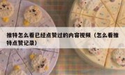 推特怎么看已经点赞过的内容视频（怎么看推特点赞记录）