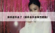 派币进不去了（派币会不会突然跑路）