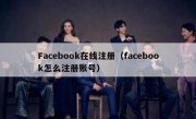 Facebook在线注册（facebook怎么注册账号）