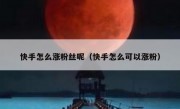 快手怎么涨粉丝呢（快手怎么可以涨粉）