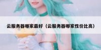 云服务器哪家最好（云服务器哪家性价比高）