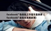facebook广告投放工作是不是很累（facebook广告投放发展前景）