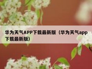 华为天气APP下载最新版（华为天气app下载最新版）