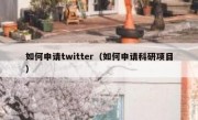 如何申请twitter（如何申请科研项目）