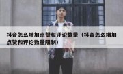 抖音怎么增加点赞和评论数量（抖音怎么增加点赞和评论数量限制）