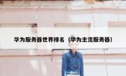 华为服务器世界排名（华为主流服务器）