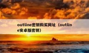 outline密钥购买网址（outline安卓版密钥）