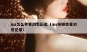 ins怎么查看浏览历史（ins在哪里看浏览记录）