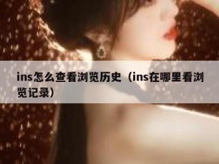 ins怎么查看浏览历史（ins在哪里看浏览记录）