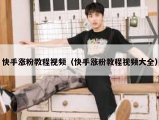快手涨粉教程视频（快手涨粉教程视频大全）