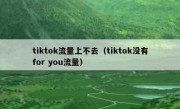 tiktok流量上不去（tiktok没有for you流量）