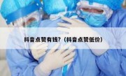 抖音点赞有钱?（抖音点赞低价）