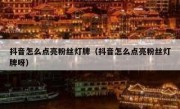 抖音怎么点亮粉丝灯牌（抖音怎么点亮粉丝灯牌呀）