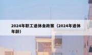 2024年职工退休金政策（2024年退休年龄）