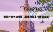 云服务器本地搭建（云服务器本地搭建方法）