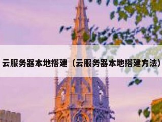 云服务器本地搭建（云服务器本地搭建方法）