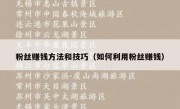 粉丝赚钱方法和技巧（如何利用粉丝赚钱）