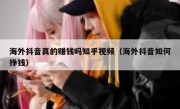 海外抖音真的赚钱吗知乎视频（海外抖音如何挣钱）