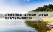 ks业务低价自助下单平台网站（ks业务低价自助下单平台网站软件）