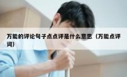 万能的评论句子点点评是什么意思（万能点评词）