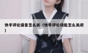 快手评论语音怎么关（快手评论功能怎么关闭）