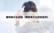 推特有什么好的（推特有什么好的软件）