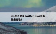 ios怎么登录twitter（ios怎么登录谷歌）