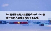 ins删除评论别人能看见吗知乎（ins删除评论别人能看见吗知乎怎么看）