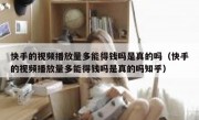 快手的视频播放量多能得钱吗是真的吗（快手的视频播放量多能得钱吗是真的吗知乎）