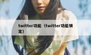 twitter功能（twitter功能锁定）