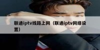 联通iptv线路上网（联通iptv网络设置）