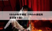tiktok教学课程（tiktok课程网盘资源下载）