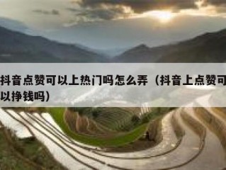 抖音点赞可以上热门吗怎么弄（抖音上点赞可以挣钱吗）