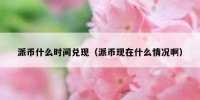 派币什么时间兑现（派币现在什么情况啊）