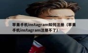 苹果手机instagram如何注册（苹果手机instagram注册不了）