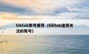 tiktok账号推荐（tiktok值得关注的账号）