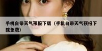 手机自带天气预报下载（手机自带天气预报下载免费）