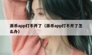 派币app打不开了（派币app打不开了怎么办）