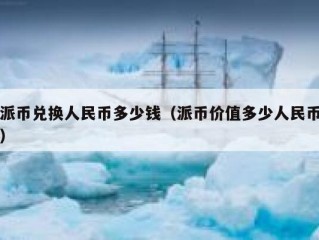 派币兑换人民币多少钱（派币价值多少人民币）