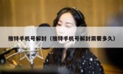 推特手机号解封（推特手机号解封需要多久）
