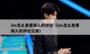 ins怎么查看别人的评论（ins怎么查看别人的评论记录）