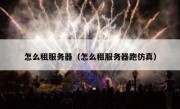 怎么租服务器（怎么租服务器跑仿真）