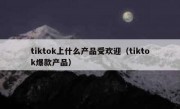tiktok上什么产品受欢迎（tiktok爆款产品）