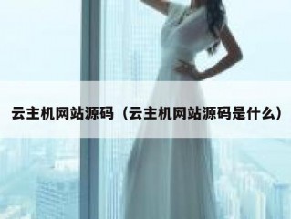 云主机网站源码（云主机网站源码是什么）