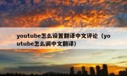 youtube怎么设置翻译中文评论（youtube怎么调中文翻译）