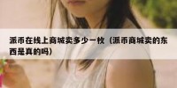 派币在线上商城卖多少一枚（派币商城卖的东西是真的吗）