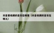 抖音里收藏的音乐在哪里（抖音收藏的音乐在哪儿）