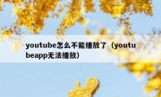 youtube怎么不能播放了（youtubeapp无法播放）