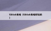 tiktok有啥（tiktok有啥好玩的）